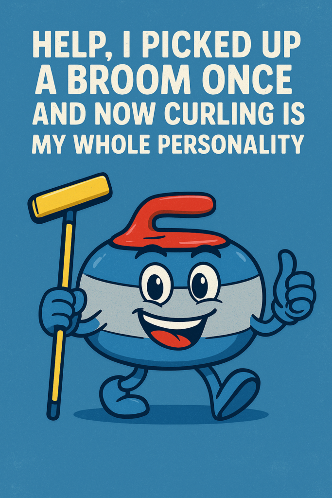 Cartoon curling stone holding a broom and giving a thumbs-up with text saying, “Help, I picked up a broom once and now curling is my whole personality,” on a blue background.